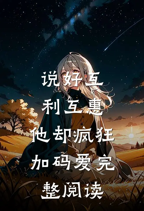说好互利互惠，他却疯狂加码爱完整阅读