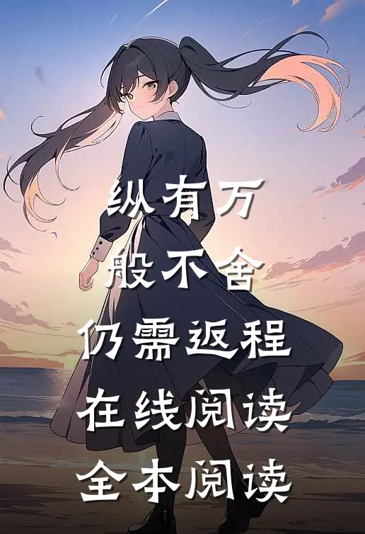 纵有万般不舍，仍需返程在线阅读全本阅读