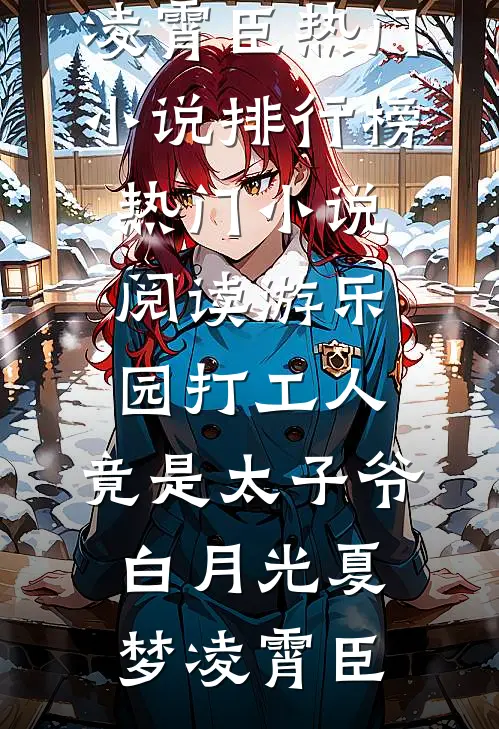 游乐园打工人，竟是太子爷白月光夏梦凌霄臣热门小说排行榜_热门小说阅读游乐园打工人，竟是太子爷白月光夏梦凌霄臣