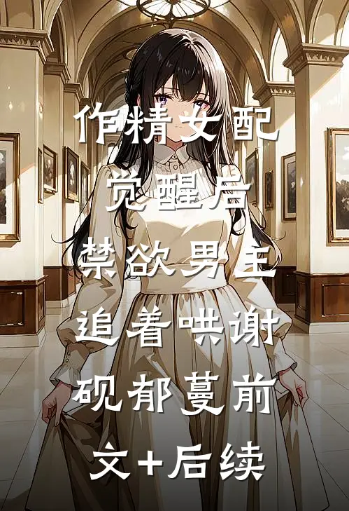 作精女配觉醒后，禁欲男主追着哄谢砚郁蔓前文+后续