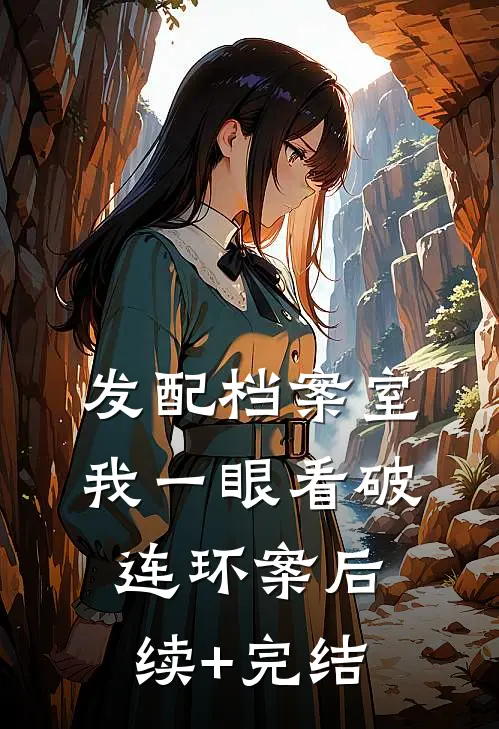 发配档案室，我一眼看破连环案后续+完结