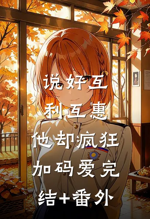 说好互利互惠，他却疯狂加码爱完结+番外