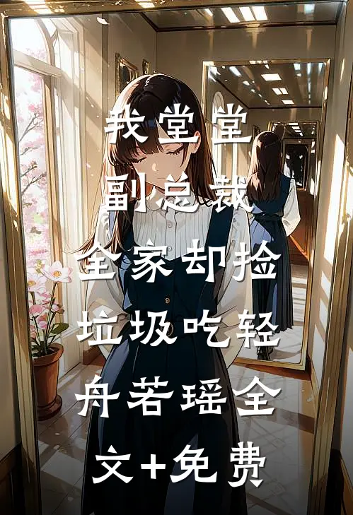 我堂堂副总裁，全家却捡垃圾吃轻舟若瑶全文+免费