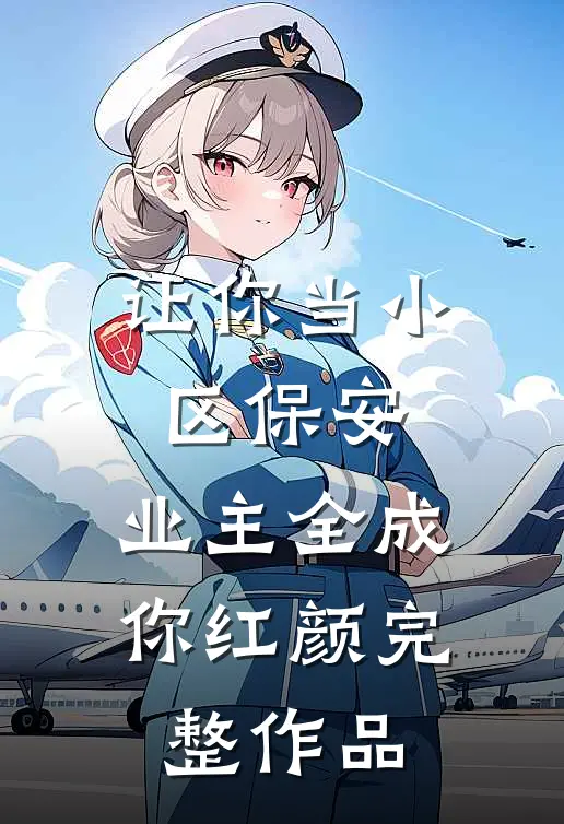 让你当小区保安，业主全成你红颜完整作品