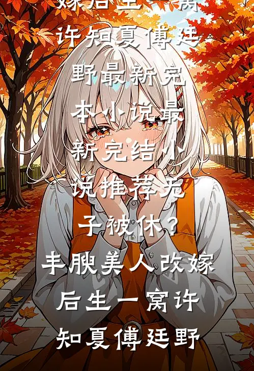无子被休？丰腴美人改嫁后生一窝(许知夏傅廷野)最新完本小说_最新完结小说推荐无子被休？丰腴美人改嫁后生一窝(许知夏傅廷野)