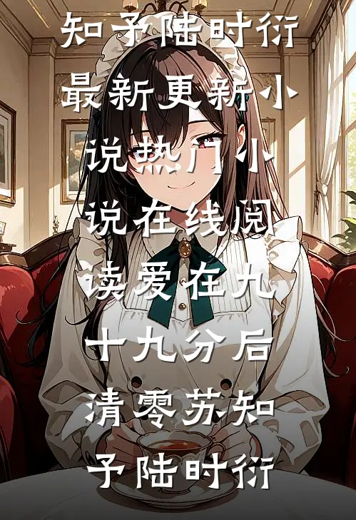 爱在九十九分后清零苏知予陆时衍最新更新小说_热门小说在线阅读爱在九十九分后清零(苏知予陆时衍)