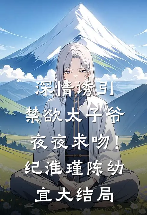 深情诱引，禁欲太子爷夜夜求吻！纪淮瑾陈幼宜大结局