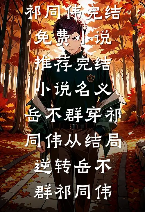 名义：岳不群穿祁同伟从结局逆转(岳不群祁同伟)完结免费小说_推荐完结小说名义：岳不群穿祁同伟从结局逆转(岳不群祁同伟)