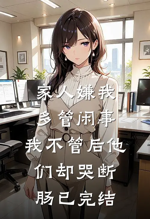 家人嫌我多管闲事，我不管后他们却哭断肠已完结