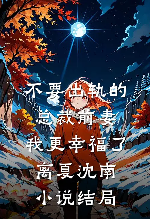 不要出轨的总裁前妻，我更幸福了离夏沈南小说结局