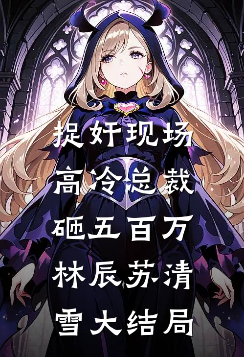 捉奸现场，高冷总裁砸五百万林辰苏清雪大结局