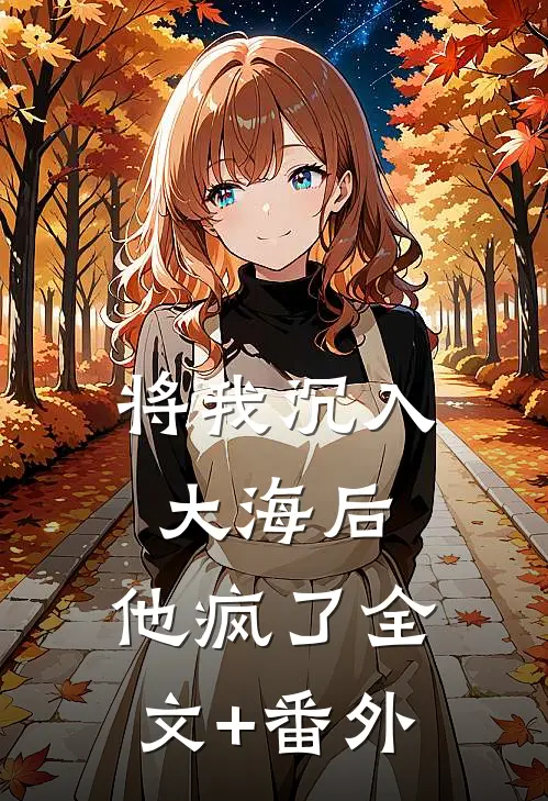 将我沉入大海后，他疯了全文+番外