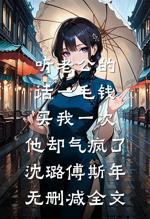 听老公的话一毛钱买我一次，他却气疯了沈璐傅斯年无删减全文