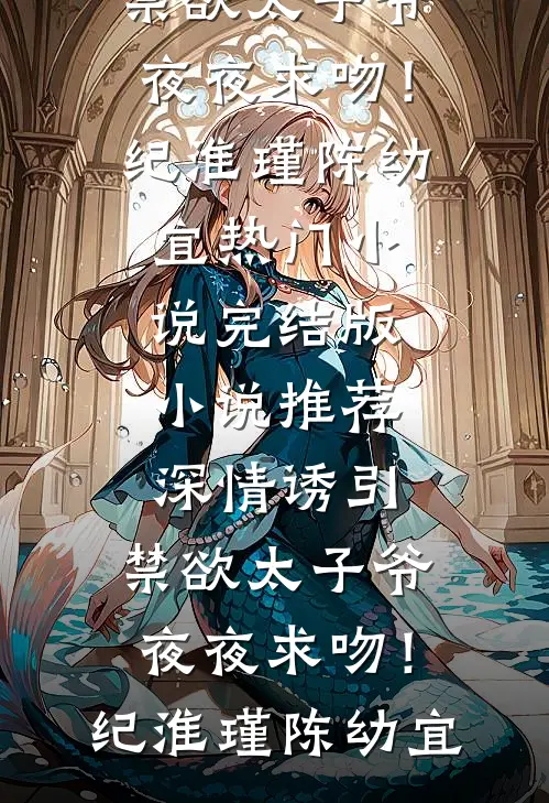 深情诱引，禁欲太子爷夜夜求吻！纪淮瑾陈幼宜热门小说_完结版小说推荐深情诱引，禁欲太子爷夜夜求吻！(纪淮瑾陈幼宜)