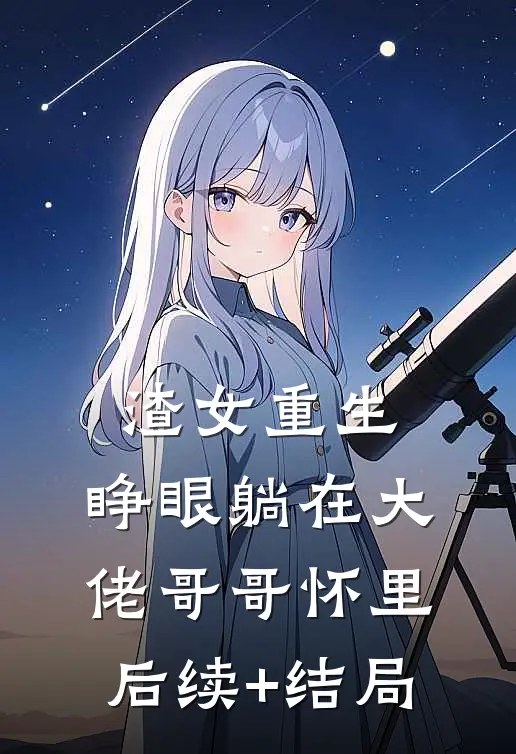 渣女重生，睁眼躺在大佬哥哥怀里后续+结局