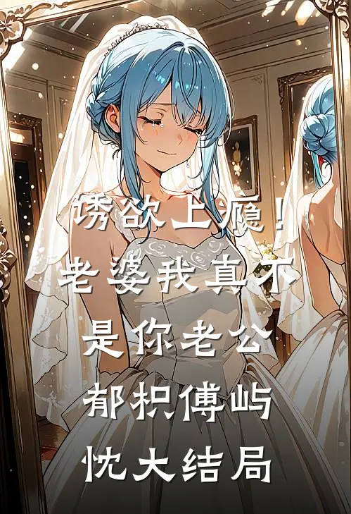 诱欲上瘾！老婆我真不是你老公郁枳傅屿忱大结局