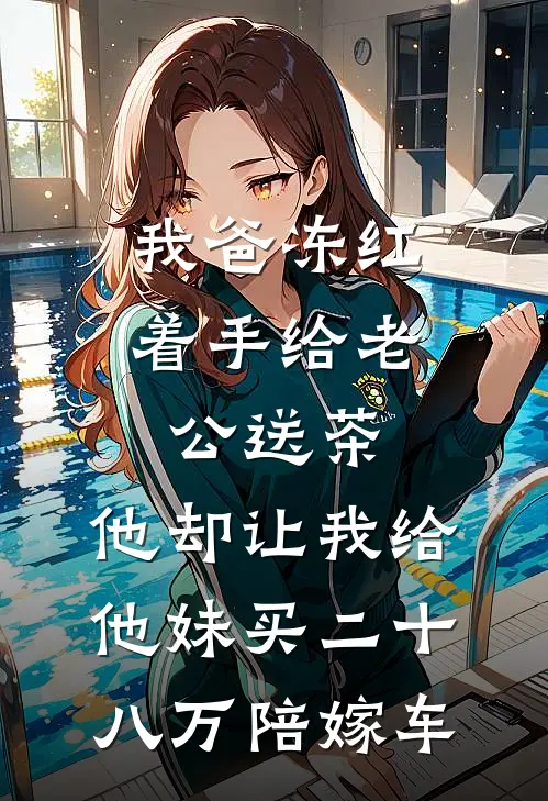 我爸冻红着手给老公送茶，他却让我给他妹买二十八万陪嫁车