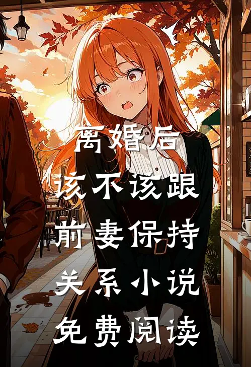 离婚后，该不该跟前妻保持关系小说免费阅读