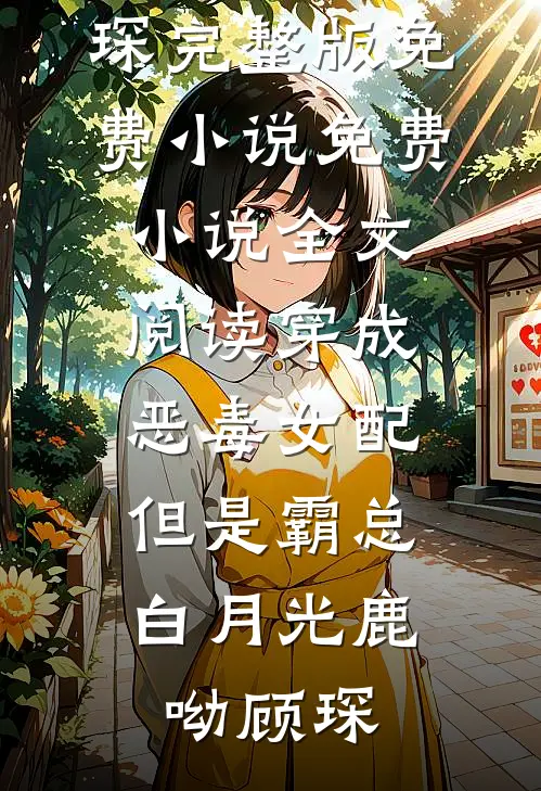 穿成恶毒女配，但是霸总白月光(鹿呦顾琛)完整版免费小说_免费小说全文阅读穿成恶毒女配，但是霸总白月光(鹿呦顾琛)