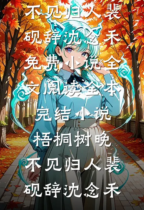 梧桐树晚，不见归人裴砚辞沈念禾免费小说全文阅读_全本完结小说梧桐树晚，不见归人裴砚辞沈念禾