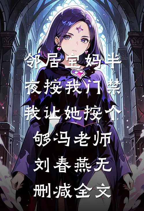 邻居宝妈半夜按我门禁，我让她按个够冯老师刘春燕无删减全文
