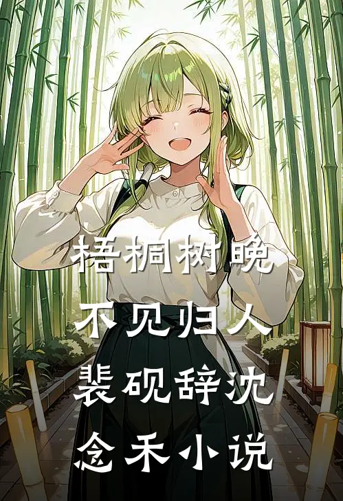 梧桐树晚，不见归人裴砚辞沈念禾小说