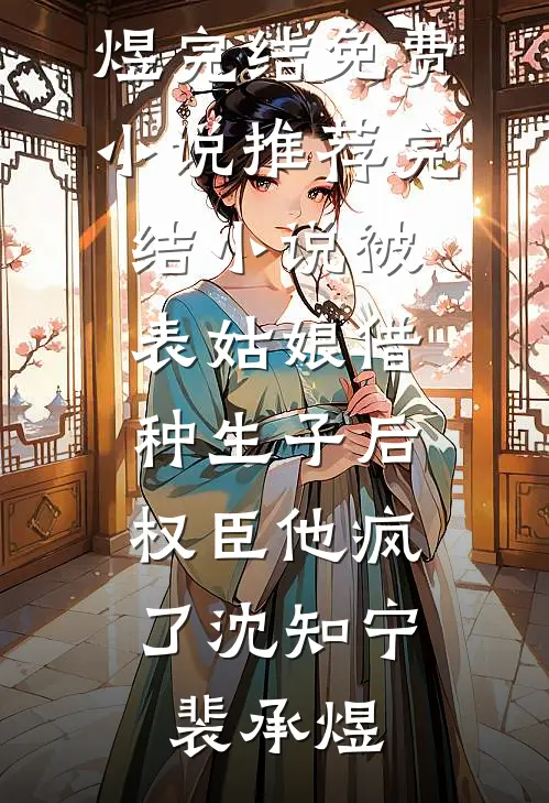 被表姑娘借种生子后，权臣他疯了沈知宁裴承煜完结免费小说_推荐完结小说被表姑娘借种生子后，权臣他疯了(沈知宁裴承煜)