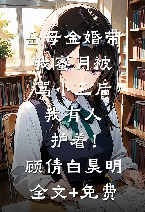 岳母金婚带我蜜月被骂小三后，我有人护着！顾倩白昊明全文+免费