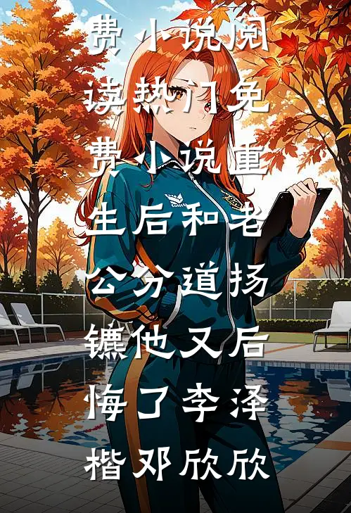 重生后和老公分道扬镳他又后悔了李泽楷邓欣欣免费小说阅读_热门免费小说重生后和老公分道扬镳他又后悔了(李泽楷邓欣欣)