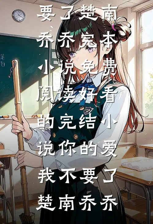 你的爱我不要了(楚南乔乔)完本小说免费阅读_好看的完结小说你的爱我不要了楚南乔乔