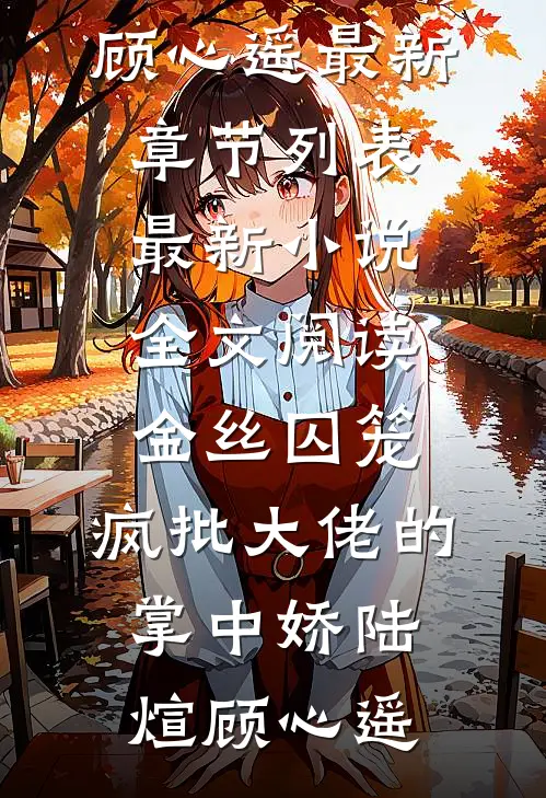 金丝囚笼：疯批大佬的掌中娇陆煊顾心遥最新章节列表_最新小说全文阅读金丝囚笼：疯批大佬的掌中娇(陆煊顾心遥)
