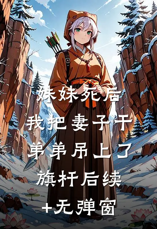 妹妹死后，我把妻子干弟弟吊上了旗杆后续+无弹窗