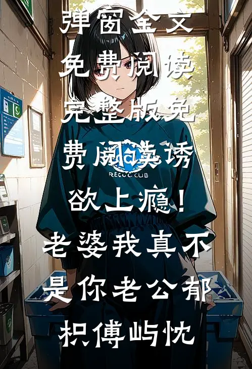 诱欲上瘾！老婆我真不是你老公郁枳傅屿忱无弹窗全文免费阅读_完整版免费阅读诱欲上瘾！老婆我真不是你老公郁枳傅屿忱