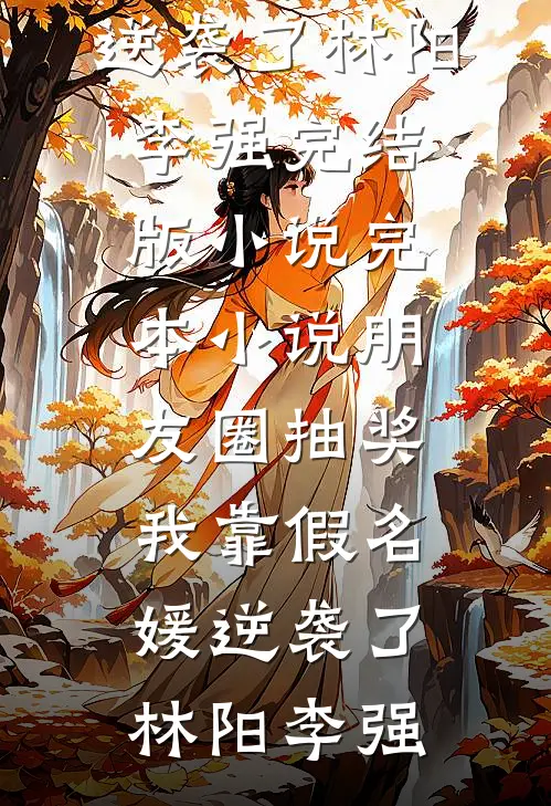 朋友圈抽奖，我靠假名媛逆袭了(林阳李强)完结版小说_完本小说朋友圈抽奖，我靠假名媛逆袭了林阳李强