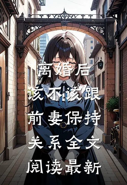 离婚后，该不该跟前妻保持关系全文阅读最新