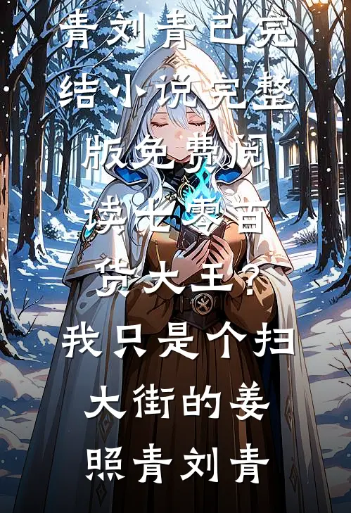 七零百货大王？我只是个扫大街的(姜照青刘青)已完结小说_完整版免费阅读七零百货大王？我只是个扫大街的(姜照青刘青)