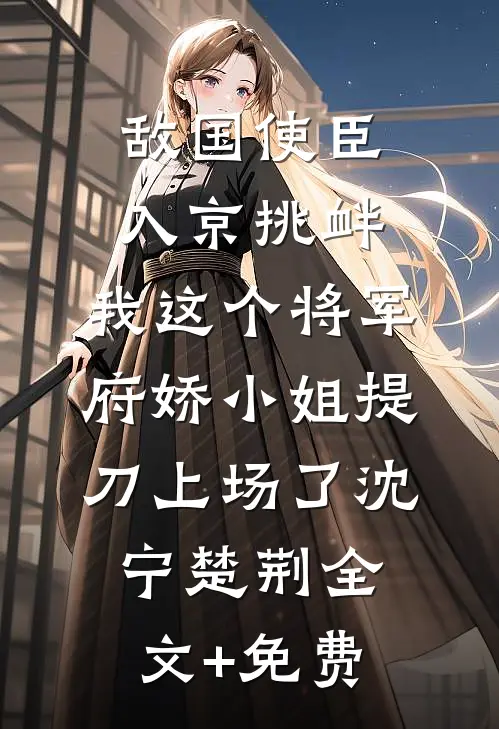敌国使臣入京挑衅，我这个将军府娇小姐提刀上场了沈宁楚荆全文+免费