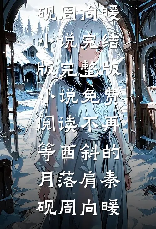 不再等西斜的月落肩秦砚周向暖小说完结版_完整版小说免费阅读不再等西斜的月落肩(秦砚周向暖)