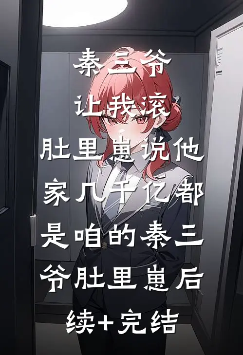 秦三爷让我滚，肚里崽说他家几千亿都是咱的秦三爷肚里崽后续+完结