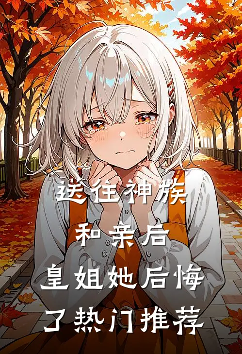 送往神族和亲后，皇姐她后悔了热门推荐