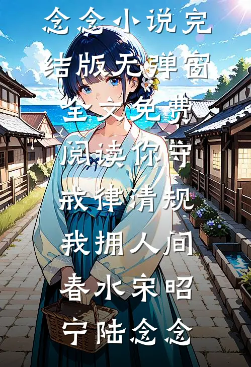 你守戒律清规，我拥人间春水(宋昭宁陆念念)小说完结版_无弹窗全文免费阅读你守戒律清规，我拥人间春水(宋昭宁陆念念)