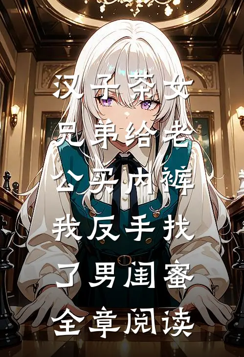 汉子茶女兄弟给老公买内裤，我反手找了男闺蜜全章阅读