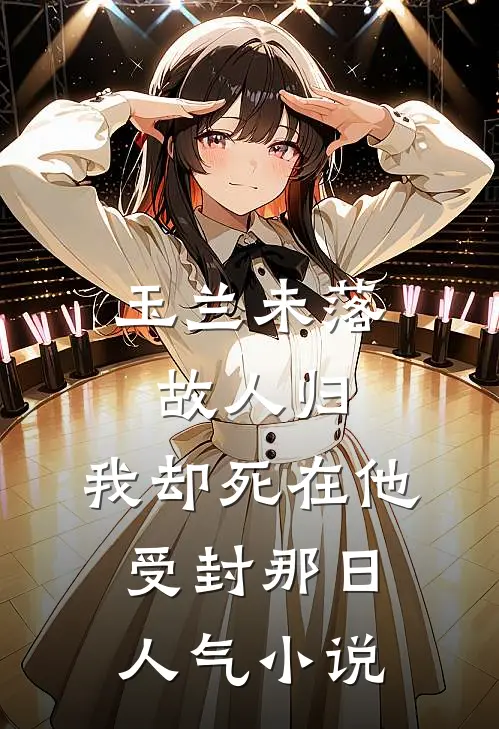 玉兰未落故人归，我却死在他受封那日人气小说