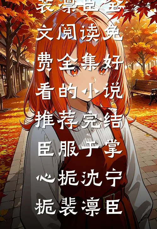 臣服于掌心栀沈宁栀裴凛臣全文阅读免费全集_好看的小说推荐完结臣服于掌心栀沈宁栀裴凛臣