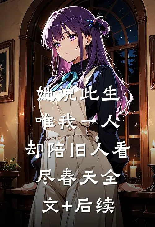 她说此生唯我一人，却陪旧人看尽春天全文+后续