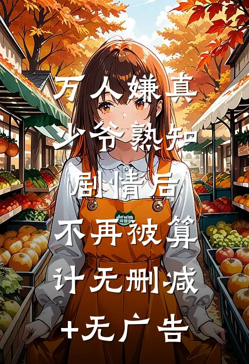 万人嫌真少爷熟知剧情后，不再被算计无删减+无广告