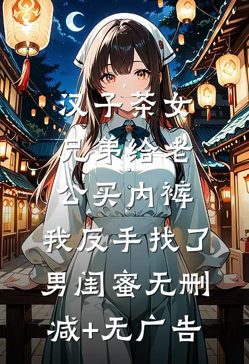汉子茶女兄弟给老公买内裤，我反手找了男闺蜜无删减+无广告