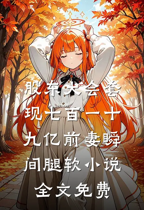 股东大会套现七百一十九亿前妻瞬间腿软小说全文免费