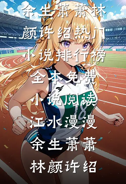 江水漫漫，余生萧萧林颜许绍热门小说排行榜_全本免费小说阅读江水漫漫，余生萧萧林颜许绍