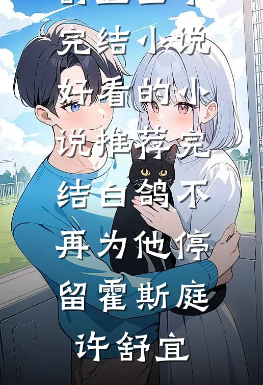 白鸽不再为他停留(霍斯庭许舒宜)全本完结小说_好看的小说推荐完结白鸽不再为他停留(霍斯庭许舒宜)
